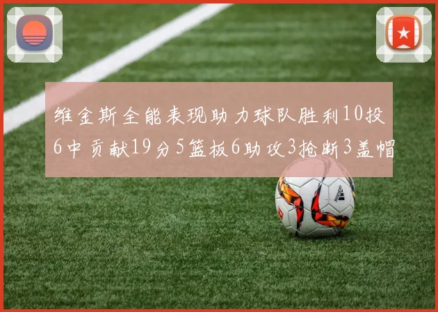 维金斯全能表现助力球队胜利10投6中贡献19分5篮板6助攻3抢断3盖帽正负值高达28