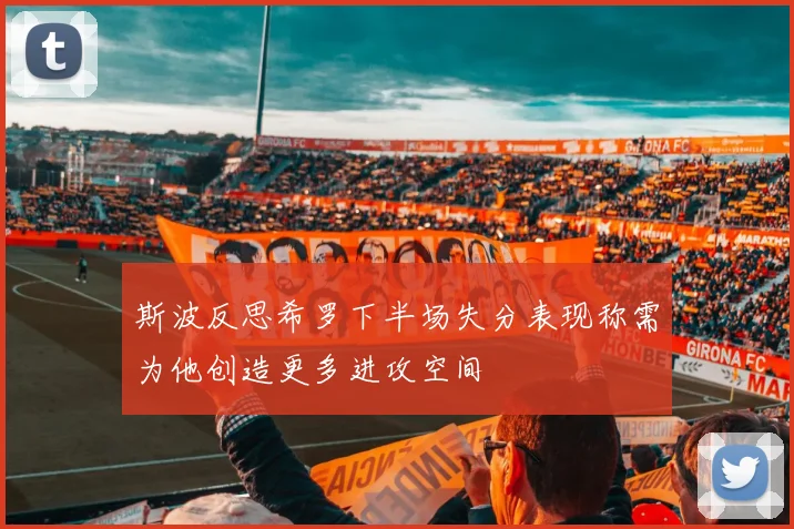 斯波反思希罗下半场失分表现称需为他创造更多进攻空间
