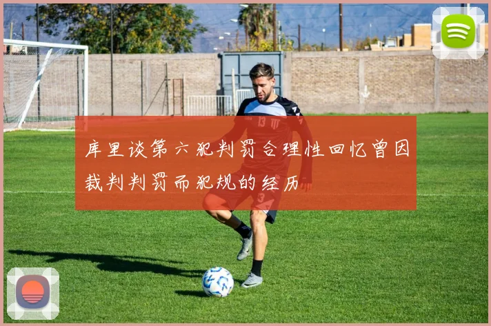 库里谈第六犯判罚合理性回忆曾因裁判判罚而犯规的经历