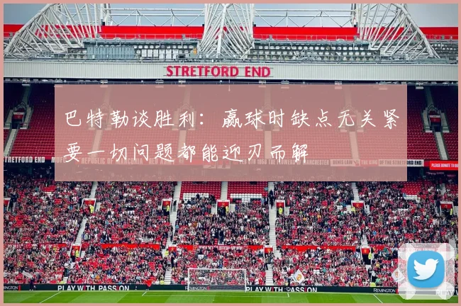 巴特勒谈胜利：赢球时缺点无关紧要一切问题都能迎刃而解