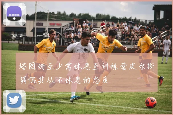 塔图姆至少需休息至训练营皮尔斯调侃其从不休息的态度
