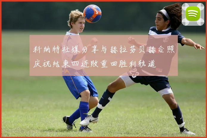 科纳特社媒分享与赫拉芬贝赫合照庆祝结束四连败重回胜利轨道