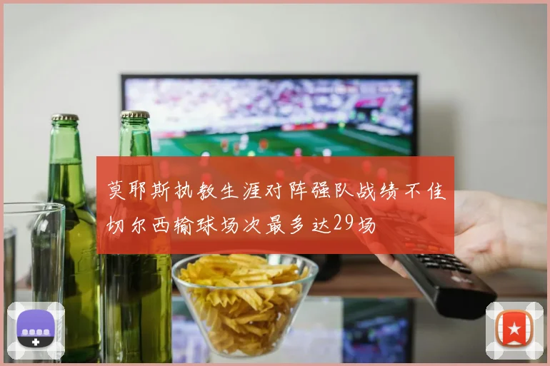 莫耶斯执教生涯对阵强队战绩不佳切尔西输球场次最多达29场