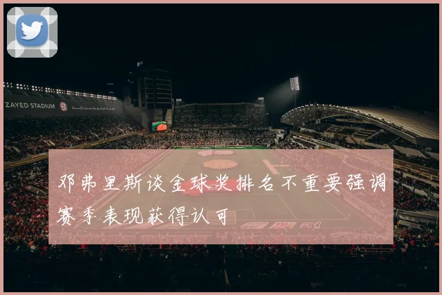 邓弗里斯谈金球奖排名不重要强调赛季表现获得认可
