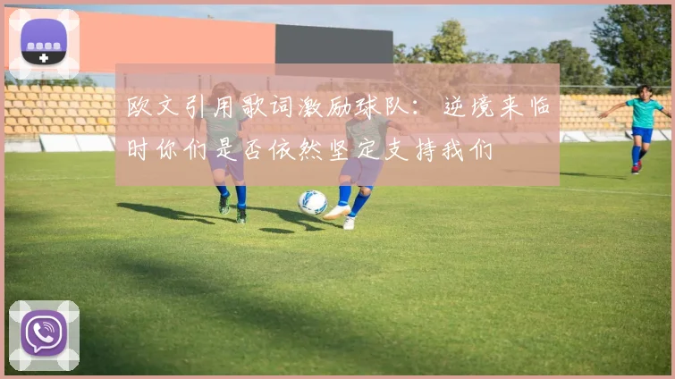 欧文引用歌词激励球队：逆境来临时你们是否依然坚定支持我们