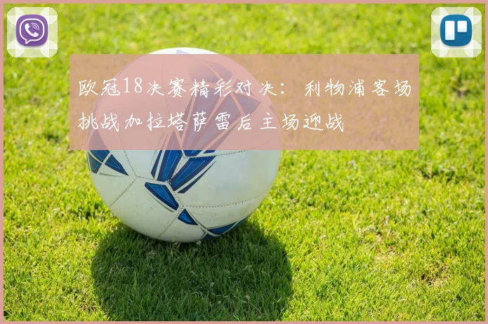 欧冠18决赛精彩对决：利物浦客场挑战加拉塔萨雷后主场迎战