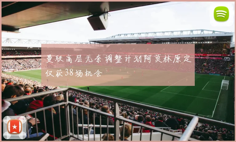 曼联高层无奈调整计划阿莫林原定仅获38场机会