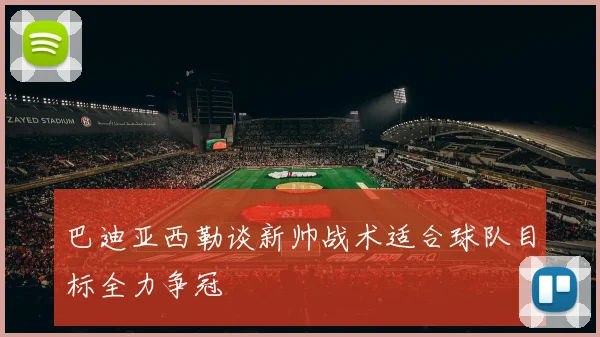 巴迪亚西勒谈新帅战术适合球队目标全力争冠