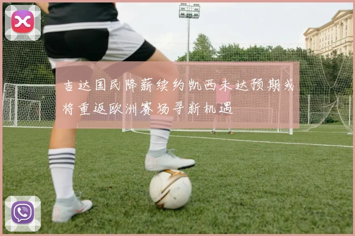 吉达国民降薪续约凯西未达预期或将重返欧洲赛场寻新机遇