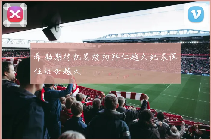 希勒期待凯恩续约拜仁越久纪录保住机会越大