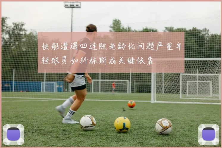 快船遭遇四连败老龄化问题严重年轻球员如科林斯成关键依靠