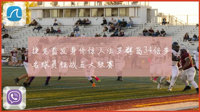 捷克首发身价惊人法罗群岛34倍多名球员征战五大联赛