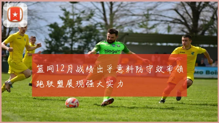 篮网12月战绩出乎意料防守效率领跑联盟展现强大实力