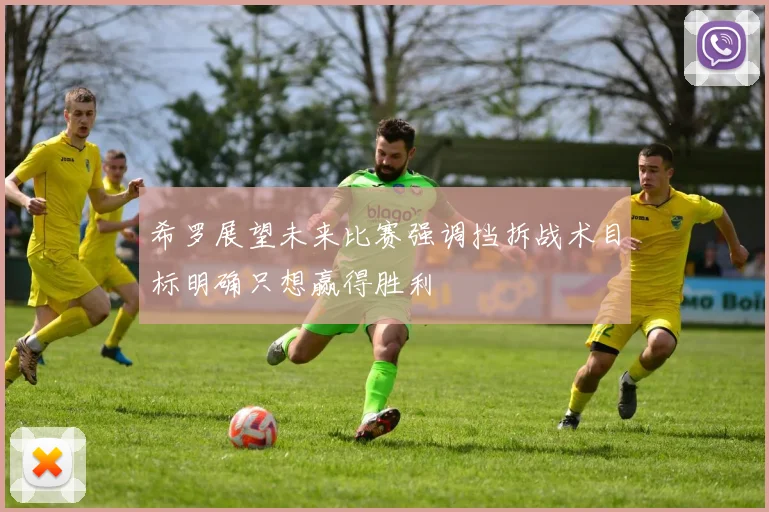 希罗展望未来比赛强调挡拆战术目标明确只想赢得胜利